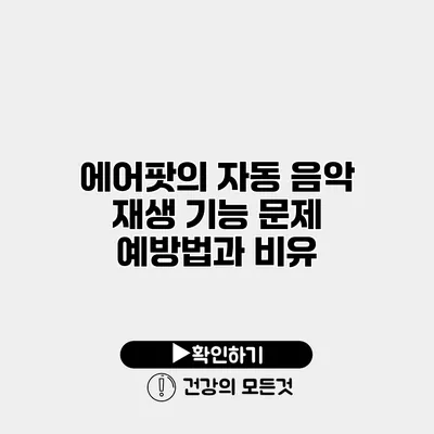 에어팟의 자동 음악 재생 기능 문제 예방법과 비유