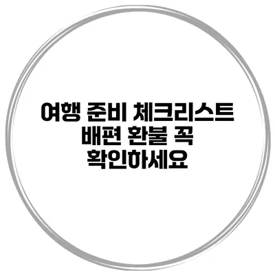 여행 준비 체크리스트 배편 환불 꼭 확인하세요