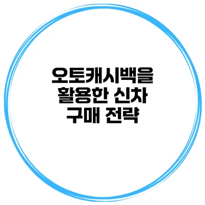 오토캐시백을 활용한 신차 구매 전략