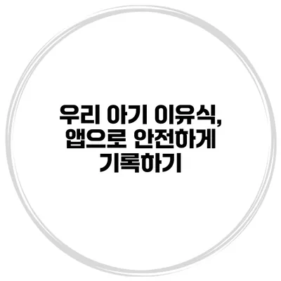 우리 아기 이유식, 앱으로 안전하게 기록하기