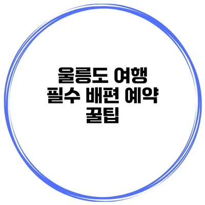 울릉도 여행 필수 배편 예약 꿀팁