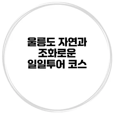 울릉도 자연과 조화로운 일일투어 코스