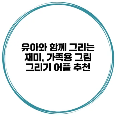 유아와 함께 그리는 재미, 가족용 그림 그리기 어플 추천