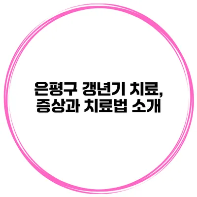 은평구 갱년기 치료, 증상과 치료법 소개