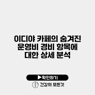 이디야 카페의 숨겨진 운영비 경비 항목에 대한 상세 분석