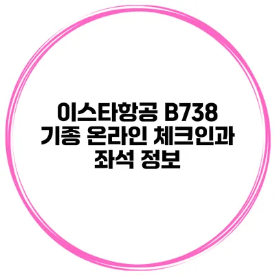 이스타항공 B738 기종 온라인 체크인과 좌석 정보