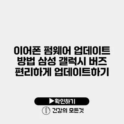 이어폰 펌웨어 업데이트 방법 삼성 갤럭시 버즈 편리하게 업데이트하기