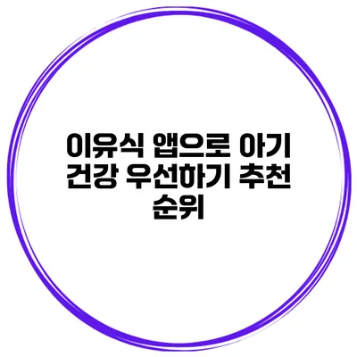 이유식 앱으로 아기 건강 우선하기 추천 순위