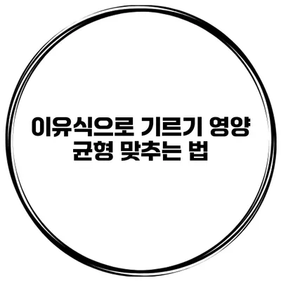 이유식으로 기르기 영양 균형 맞추는 법