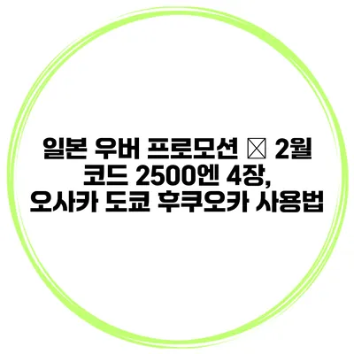 일본 우버 프로모션 – 2월 코드 2500엔 4장, 오사카 도쿄 후쿠오카 사용법