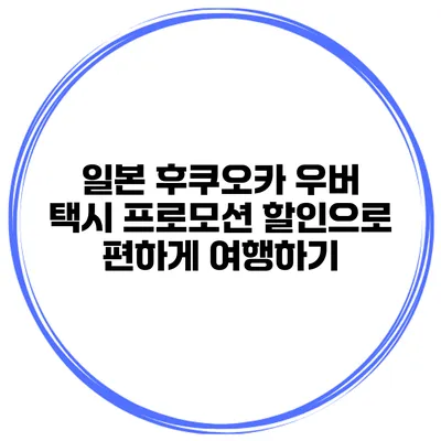일본 후쿠오카 우버 택시 프로모션 할인으로 편하게 여행하기