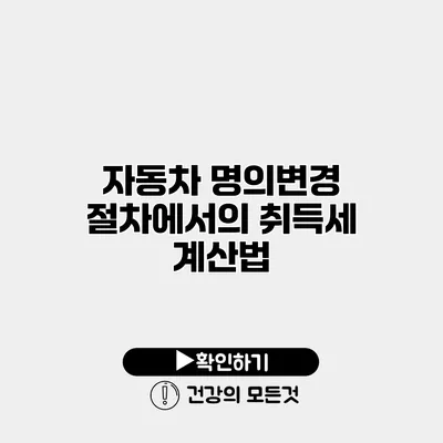 자동차 명의변경 절차에서의 취득세 계산법