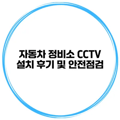 자동차 정비소 CCTV 설치 후기 및 안전점검