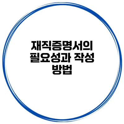 재직증명서의 필요성과 작성 방법