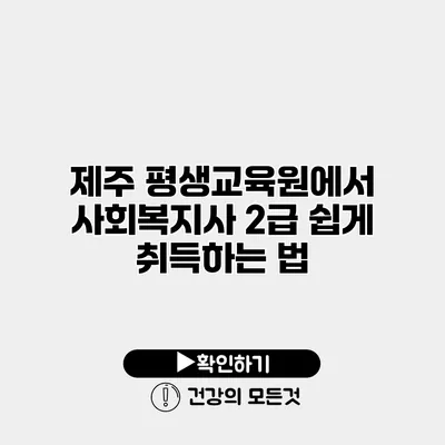 제주 평생교육원에서 사회복지사 2급 쉽게 취득하는 법