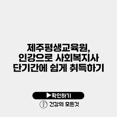 제주평생교육원, 인강으로 사회복지사 단기간에 쉽게 취득하기