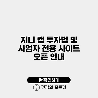 지니 캡 투자법 및 사업자 전용 사이트 오픈 안내