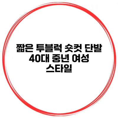 짧은 투블럭 숏컷 단발 40대 중년 여성 스타일