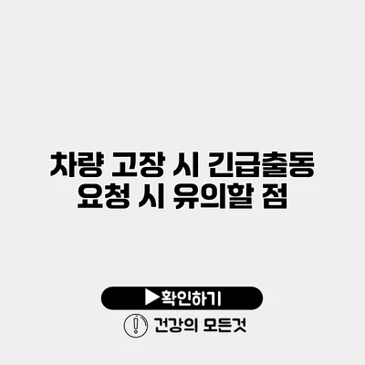 차량 고장 시 긴급출동 요청 시 유의할 점