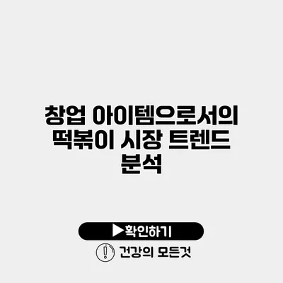 창업 아이템으로서의 떡볶이 시장 트렌드 분석
