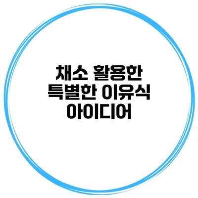 채소 활용한 특별한 이유식 아이디어