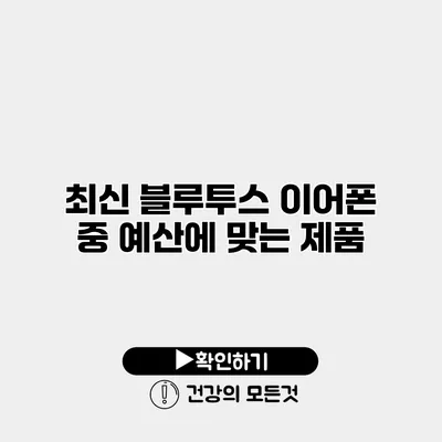최신 블루투스 이어폰 중 예산에 맞는 제품