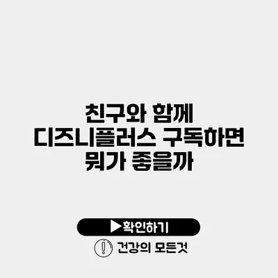 친구와 함께 디즈니플러스 구독하면 뭐가 좋을까?