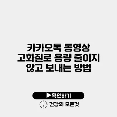 카카오톡 동영상 고화질로 용량 줄이지 않고 보내는 방법