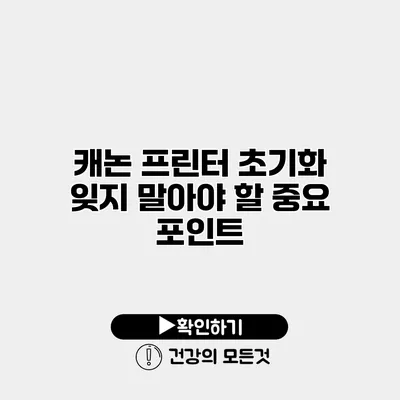 캐논 프린터 초기화 잊지 말아야 할 중요 포인트