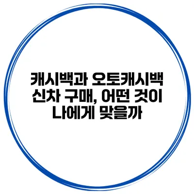 캐시백과 오토캐시백 신차 구매, 어떤 것이 나에게 맞을까?