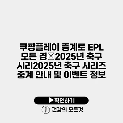 쿠팡플레이 중계로 EPL 모든 경�2025년 축구 시리2025년 축구 시리즈 중계 안내 및 이벤트 정보