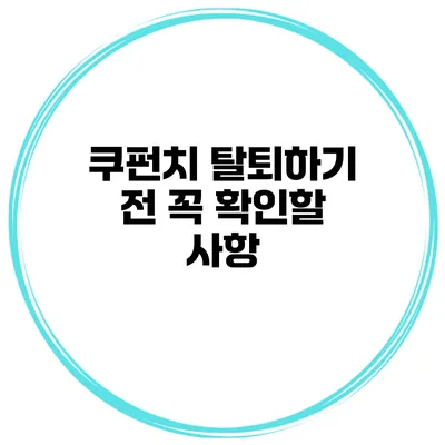 쿠펀치 탈퇴하기 전 꼭 확인할 사항