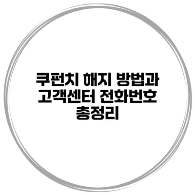 쿠펀치 해지 방법과 고객센터 전화번호 총정리