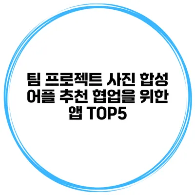 팀 프로젝트 사진 합성 어플 추천 협업을 위한 앱 TOP5