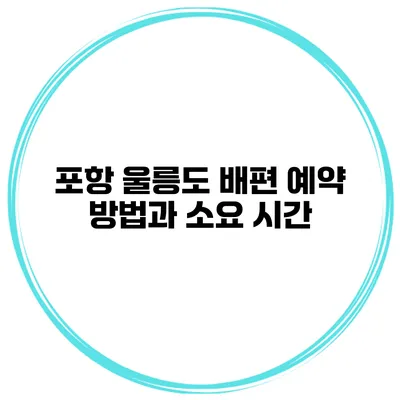 포항 울릉도 배편 예약 방법과 소요 시간