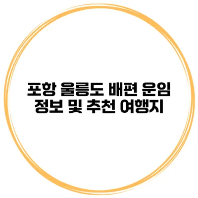 포항 울릉도 배편 운임 정보 및 추천 여행지