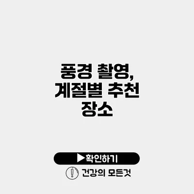 풍경 촬영, 계절별 추천 장소