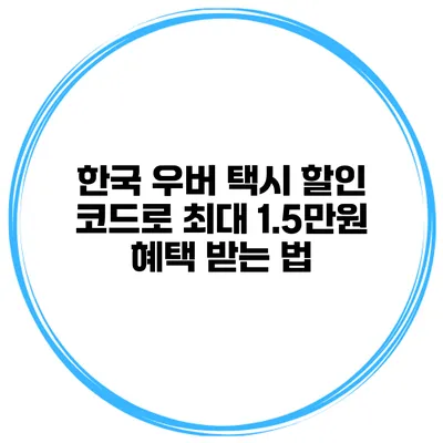 한국 우버 택시 할인 코드로 최대 1.5만원 혜택 받는 법