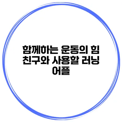 함께하는 운동의 힘 친구와 사용할 러닝 어플